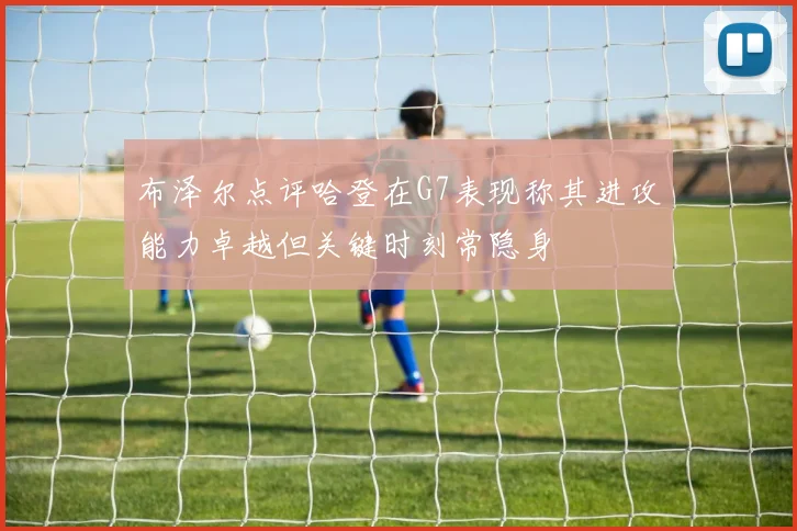 布泽尔点评哈登在G7表现称其进攻能力卓越但关键时刻常隐身