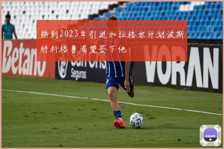 热刺2023年引进加拉格尔计划波斯特科格鲁渴望签下他