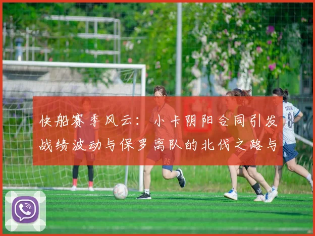 快船赛季风云：小卡阴阳合同引发战绩波动与保罗离队的北伐之路与哈登的去向探讨