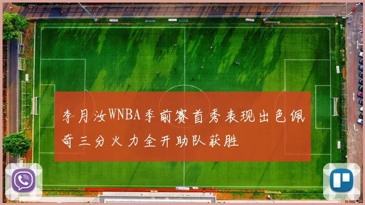 李月汝WNBA季前赛首秀表现出色佩奇三分火力全开助队获胜