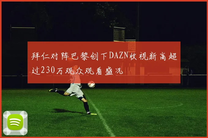拜仁对阵巴黎创下DAZN收视新高超过230万观众观看盛况